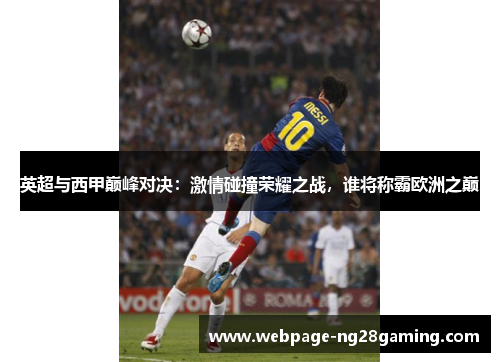 英超与西甲巅峰对决：激情碰撞荣耀之战，谁将称霸欧洲之巅