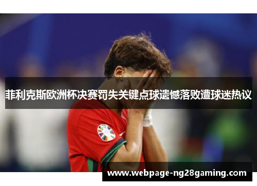 菲利克斯欧洲杯决赛罚失关键点球遗憾落败遭球迷热议
