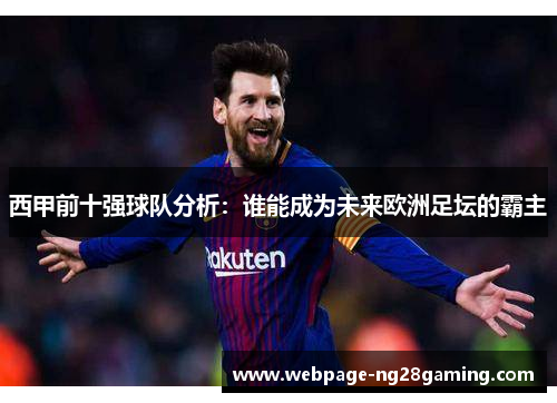 西甲前十强球队分析：谁能成为未来欧洲足坛的霸主