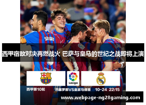 西甲宿敌对决再燃战火 巴萨与皇马的世纪之战即将上演