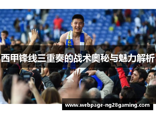 西甲锋线三重奏的战术奥秘与魅力解析