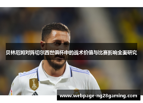 贝林厄姆对阵切尔西世俱杯中的战术价值与比赛影响全面研究