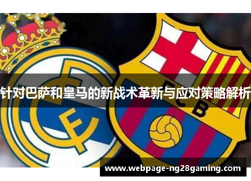 针对巴萨和皇马的新战术革新与应对策略解析 针对巴萨和皇马的新战术革新与应对策略解析