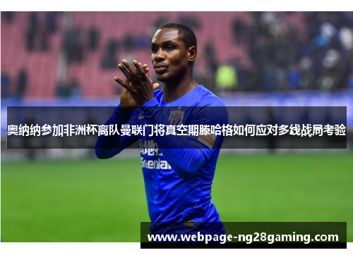 奥纳纳参加非洲杯离队曼联门将真空期滕哈格如何应对多线战局考验