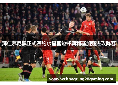拜仁慕尼黑正式签约水晶宫边锋奥利塞加强进攻阵容 拜仁慕尼黑正式签约水晶宫边锋奥利塞加强进攻阵容