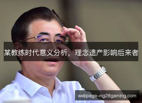 某教练时代意义分析,理念遗产影响后来者 某教练时代意义分析,理念遗产影响后来者