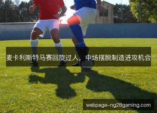 麦卡利斯特马赛回旋过人，中场摆脱制造进攻机会