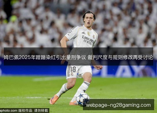 姆巴佩2025年蹬踏染红引出量刑争议 裁判尺度与规则修改再受讨论 姆巴佩2025年蹬踏染红引出量刑争议 裁判尺度与规则修改再受讨论